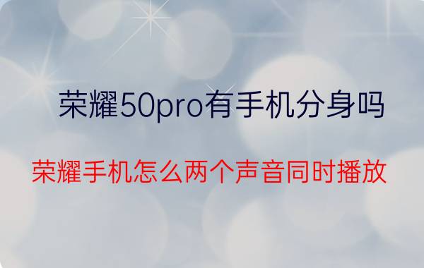 荣耀50pro有手机分身吗 荣耀手机怎么两个声音同时播放？